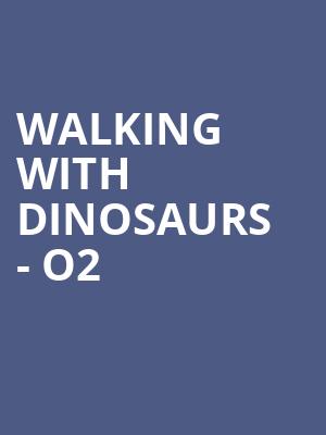 Walking With Dinosaurs - O2 at O2 Arena